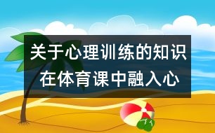 關于心理訓練的知識  在體育課中融入心理訓練