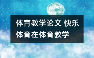 體育教學論文 “快樂體育”在體育教學中的應用