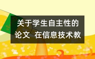  關于學生自主性的論文  在信息技術教學中發(fā)揮學生自主性