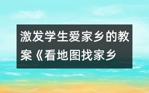 激發(fā)學(xué)生愛(ài)家鄉(xiāng)的教案《看地圖、找家鄉(xiāng)》課堂實(shí)錄