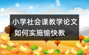 小學社會課教學論文 如何實施“愉快教育”