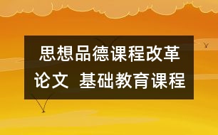  思想品德課程改革論文  基礎(chǔ)教育課程改革下小學思想品德課教學