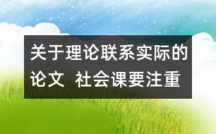 關(guān)于理論聯(lián)系實際的論文  社會課要注重理論聯(lián)系實際