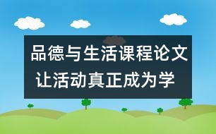 品德與生活課程論文 讓活動真正成為學(xué)生學(xué)習(xí)的載體