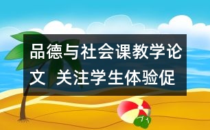 品德與社會(huì)課教學(xué)論文  關(guān)注學(xué)生體驗(yàn)促進(jìn)有效學(xué)習(xí)