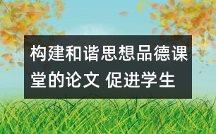 構(gòu)建和諧思想品德課堂的論文 促進(jìn)學(xué)生全面自主發(fā)展