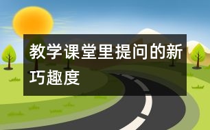 教學(xué)課堂里提問(wèn)的新、巧、趣、度