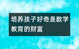 培養(yǎng)孩子好奇是數(shù)學教育的財富