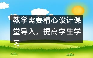 教學(xué)需要精心設(shè)計課堂導(dǎo)入，提高學(xué)生學(xué)習(xí)興趣