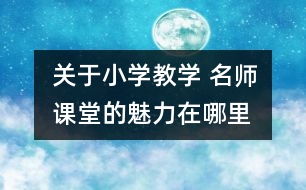 關(guān)于小學教學 名師課堂的魅力在哪里