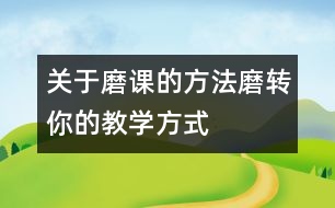 關(guān)于磨課的方法：“磨轉(zhuǎn)”你的教學方式