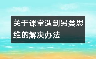 關于課堂遇到“另類思維”的解決辦法