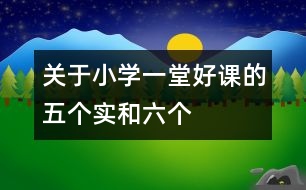 關(guān)于小學(xué)一堂好課的“五個實”和“六個好”