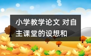 小學教學論文 對“自主課堂”的設想和實踐