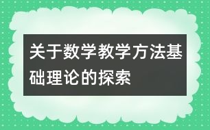 關(guān)于數(shù)學教學方法基礎理論的探索