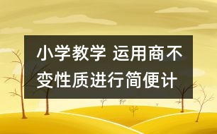 小學(xué)教學(xué) “運用商不變性質(zhì)進行簡便計算”案例