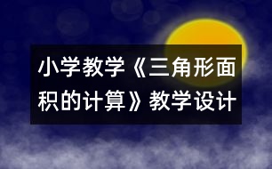 小學(xué)教學(xué)《三角形面積的計算》教學(xué)設(shè)計