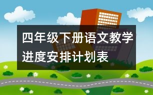 四年級(jí)下冊(cè)語文教學(xué)進(jìn)度安排計(jì)劃表