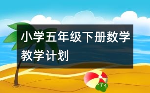 小學(xué)五年級(jí)下冊(cè)數(shù)學(xué)教學(xué)計(jì)劃