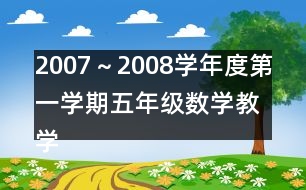 2007～2008學(xué)年度第一學(xué)期五年級數(shù)學(xué)教學(xué)進(jìn)度計劃表