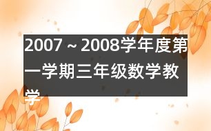 2007～2008學(xué)年度第一學(xué)期三年級數(shù)學(xué)教學(xué)進度計劃表