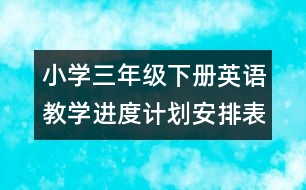 小學三年級下冊英語教學進度計劃安排表