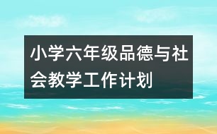 小學(xué)六年級(jí)品德與社會(huì)教學(xué)工作計(jì)劃