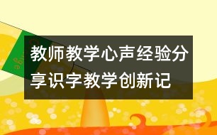 教師教學(xué)心聲、經(jīng)驗(yàn)分享：識(shí)字教學(xué)創(chuàng)新記