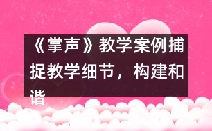 《掌聲》教學(xué)案例：捕捉教學(xué)細(xì)節(jié)，構(gòu)建和諧課堂