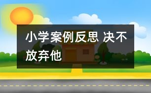 小學案例反思 決不放棄他