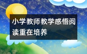 小學教師教學感悟：閱讀重在培養(yǎng)