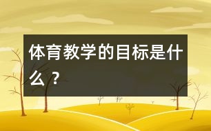 體育教學(xué)的目標(biāo)是什么 ？