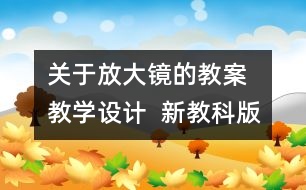 關(guān)于放大鏡的教案  教學設(shè)計  新教科版六年級下冊科學教案