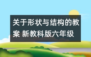 關(guān)于形狀與結(jié)構(gòu)的教案 新教科版六年級科學上冊第二單元教案上