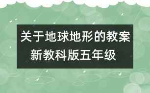 關(guān)于地球地形的教案   新教科版五年級科學上冊第三單元教案上