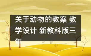 關(guān)于動物的教案 教學(xué)設(shè)計 新教科版三年級科學(xué)上冊第二單元教案上