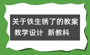 關(guān)于鐵生銹了的教案 教學(xué)設(shè)計  新教科版六年級下冊科學(xué)教案