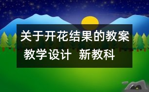 關(guān)于開(kāi)花結(jié)果的教案 教學(xué)設(shè)計(jì)  新教科版三年級(jí)下冊(cè)科學(xué)教案