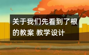 關(guān)于我們先看到了根的教案 教學(xué)設(shè)計  新教科版三年級下冊科學(xué)教案