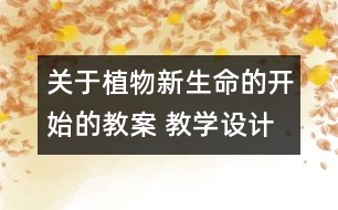 關于植物新生命的開始的教案 教學設計  新教科版三年級下冊科學教案