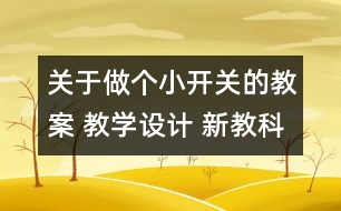 關(guān)于做個(gè)小開關(guān)的教案 教學(xué)設(shè)計(jì) 新教科版四年級(jí)下冊(cè)科學(xué)教案