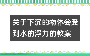 關(guān)于下沉的物體會受到水的浮力的教案 教學(xué)設(shè)計(jì)  新教科版五年級下冊科學(xué)教案