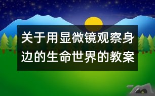 關(guān)于用顯微鏡觀察身邊的生命世界的教案 教學(xué)設(shè)計 新教科版六年級下冊科學(xué)教案