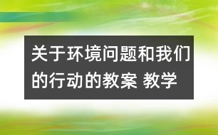 關(guān)于環(huán)境問(wèn)題和我們的行動(dòng)的教案 教學(xué)設(shè)計(jì)  新教科版六年級(jí)下冊(cè)科學(xué)教案