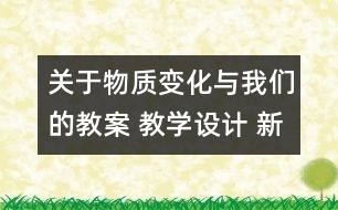 關于物質變化與我們的教案 教學設計 新教科版六年級下冊科學教案