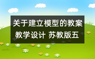 關(guān)于建立模型的教案 教學(xué)設(shè)計 蘇教版五年級上冊科學(xué)教案