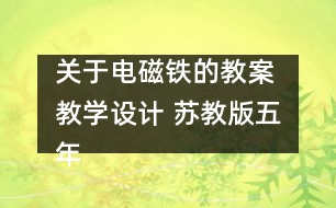 關(guān)于電磁鐵的教案 教學(xué)設(shè)計(jì) 蘇教版五年級(jí)上冊(cè)科學(xué)教案