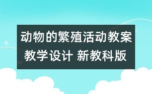 動(dòng)物的繁殖活動(dòng)教案 教學(xué)設(shè)計(jì) 新教科版四年級(jí)下冊(cè)科學(xué)教案