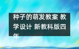 種子的萌發(fā)教案 教學(xué)設(shè)計(jì) 新教科版四年級(jí)下冊(cè)科學(xué)教案