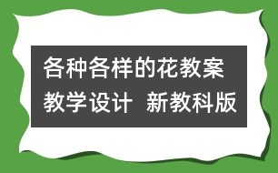 各種各樣的花教案  教學(xué)設(shè)計(jì)  新教科版四年級(jí)下冊(cè)科學(xué)教案